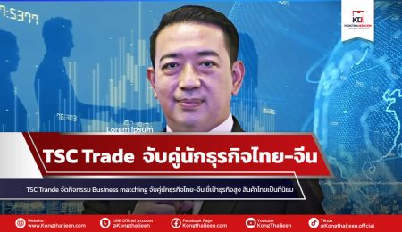 TSC Trade จัดกิจกรรม Business matching จับคู่นักธุรกิจไทย-จีน “ชี้โอกาสธุรกิจสูง สินค้าไทยเป็นที่นิยม”